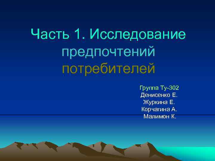 Часть 1. Исследование предпочтений потребителей Группа Ту-302 Денисенко Е. Журкина Е. Корчагина А. Малимон
