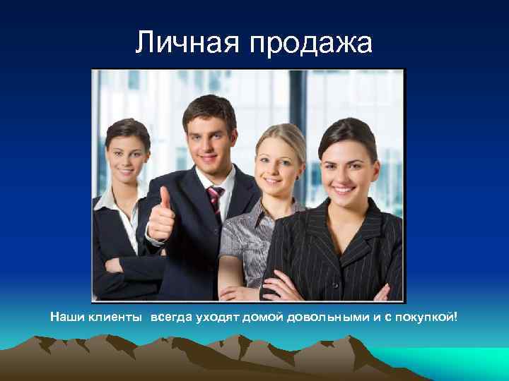 Личная продажа Наши клиенты всегда уходят домой довольными и с покупкой! 