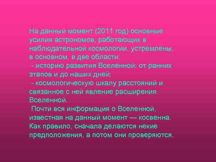 На данный момент (2011 год) основные усилия астрономов, работающих в наблюдательной космологии, устремлены, в