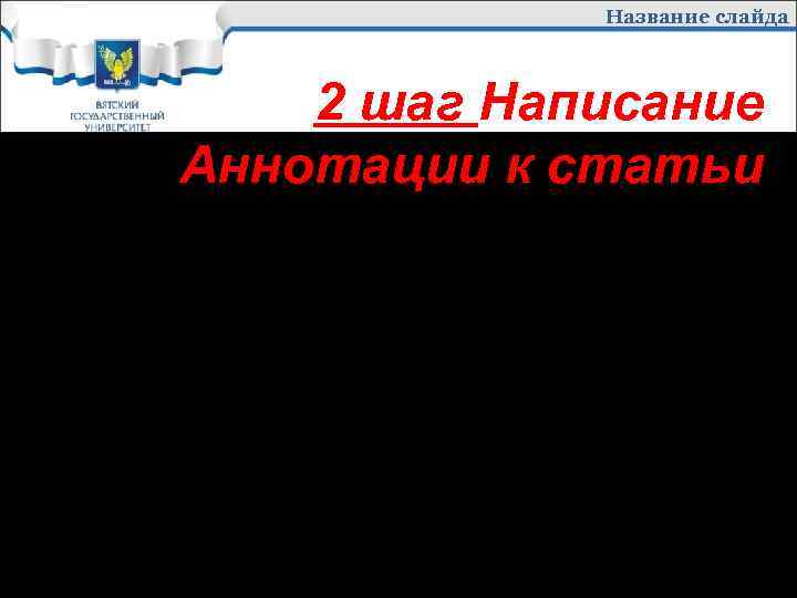 Название слайда 2 шаг Написание Аннотации к статьи Содержит основную тему статьи. Аннотация даёт