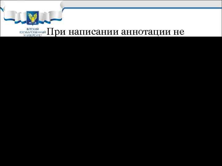 При написании аннотации не пересказывайте текс, Ваша задача заинтересовать читателя! Не используйте сведения, не