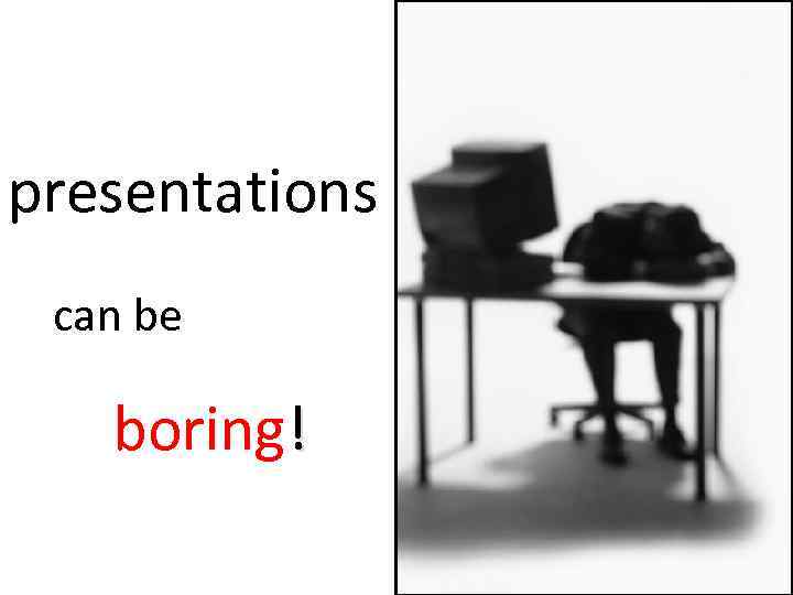 presentations can be boring! 