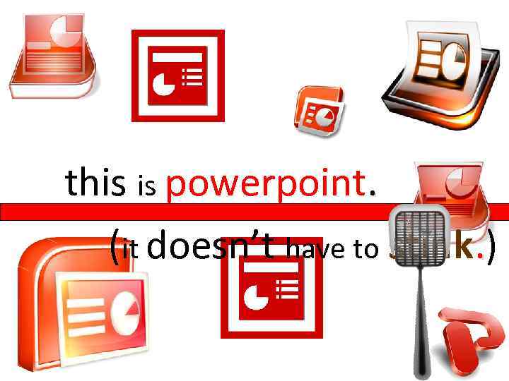 this is powerpoint. (it doesn’t have to stink. ) 