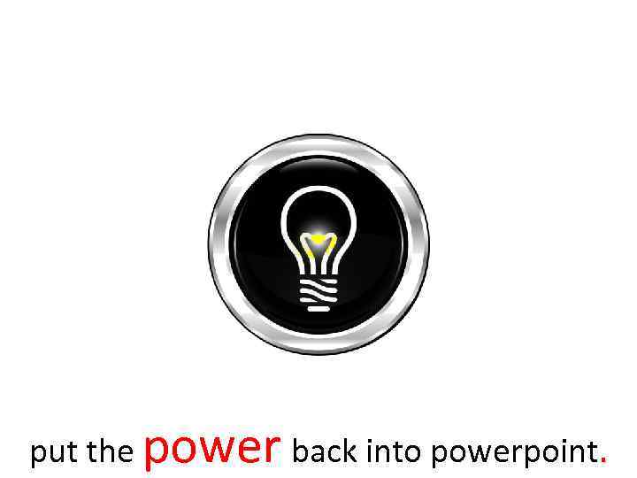put the power back into powerpoint. 