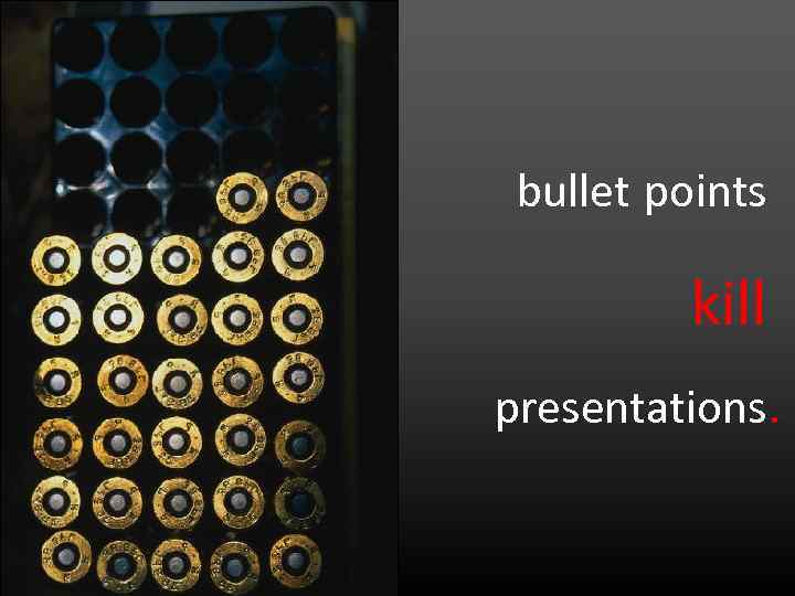bullet points kill presentations. 