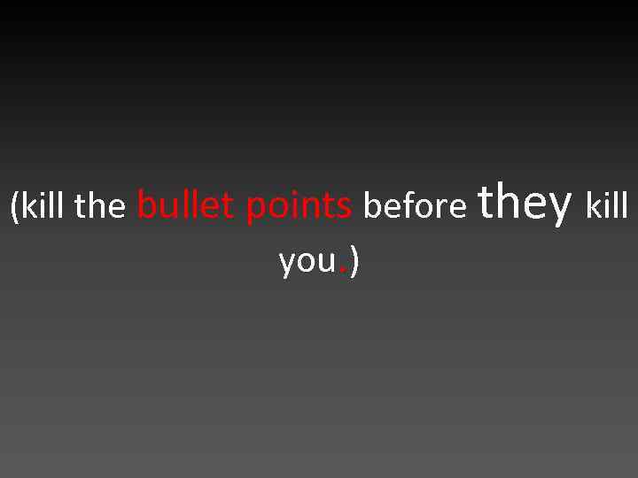 (kill the bullet points before they kill you. ) 