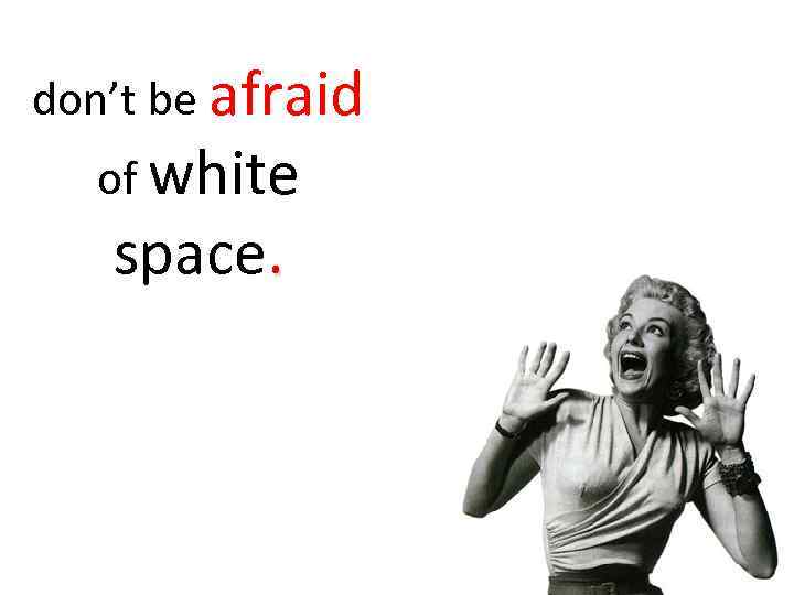 don’t be afraid of white space. 