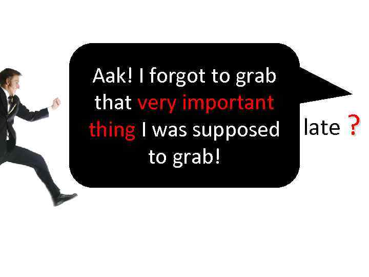 Aak! I forgot to grab that very important thing I was running late ?