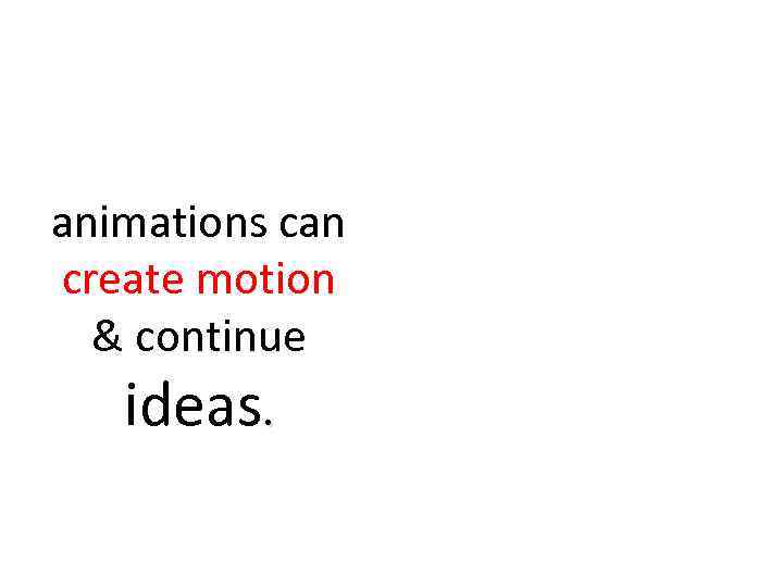 animations can create motion & continue ideas. 