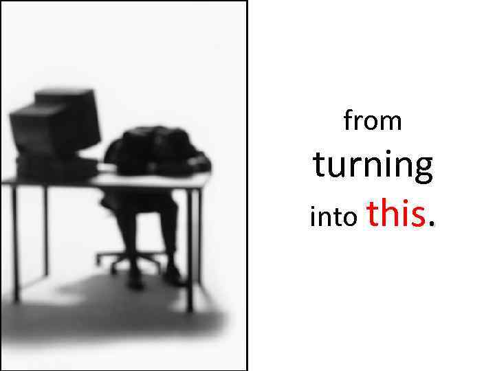 from turning into this. 