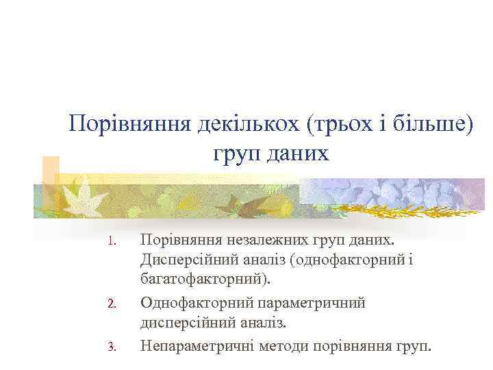 Порівняння декількох (трьох і більше) груп даних 1. 2. 3. Порівняння незалежних груп даних.