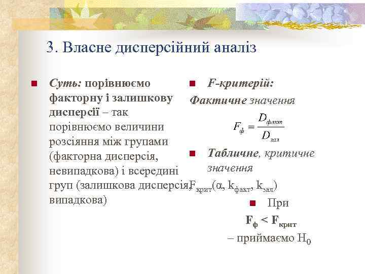 3. Власне дисперсійний аналіз n Суть: порівнюємо n F-критерій: факторну і залишкову Фактичне значення