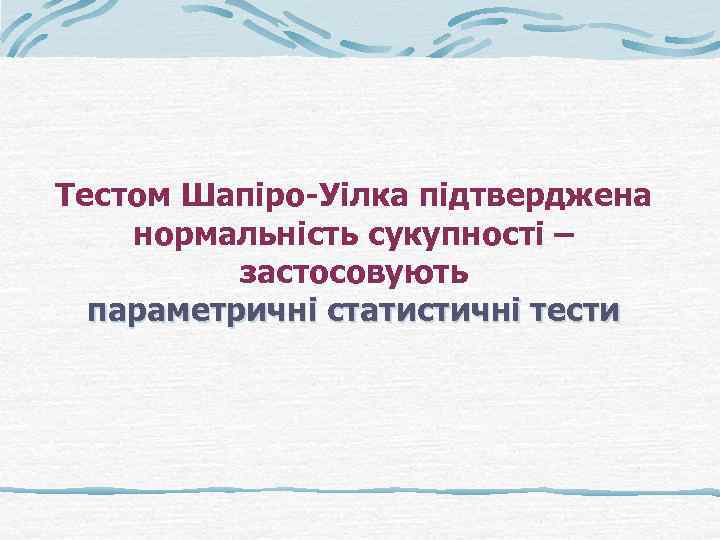 Тестом Шапіро-Уілка підтверджена нормальність сукупності – застосовують параметричні статистичні тести 