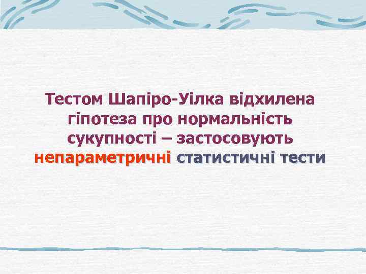 Тестом Шапіро-Уілка відхилена гіпотеза про нормальність сукупності – застосовують непараметричні статистичні тести 