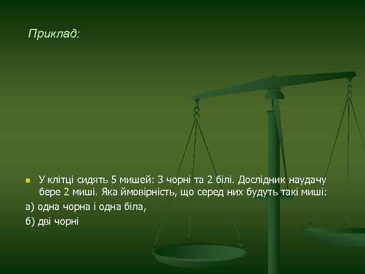 Приклад: У клітці сидять 5 мишей: 3 чорні та 2 білі. Дослідник наудачу бере