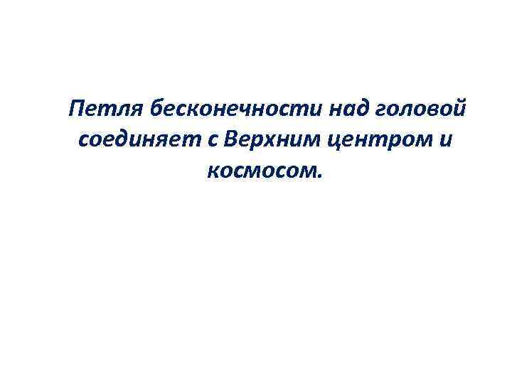 Петля бесконечности над головой соединяет с Верхним центром и космосом. 