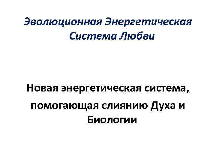 Эволюционная Энергетическая Система Любви Новая энергетическая система, помогающая слиянию Духа и Биологии 