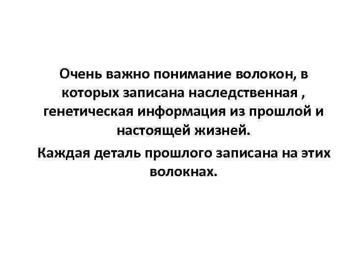  Очень важно понимание волокон, в которых записана наследственная , генетическая информация из прошлой
