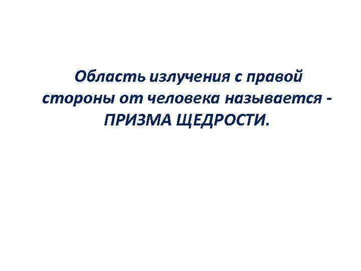 Область излучения с правой стороны от человека называется ПРИЗМА ЩЕДРОСТИ. 
