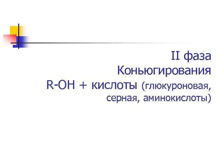 II фаза Коньюгирования R-OH + кислоты (глюкуроновая, серная, аминокислоты) 