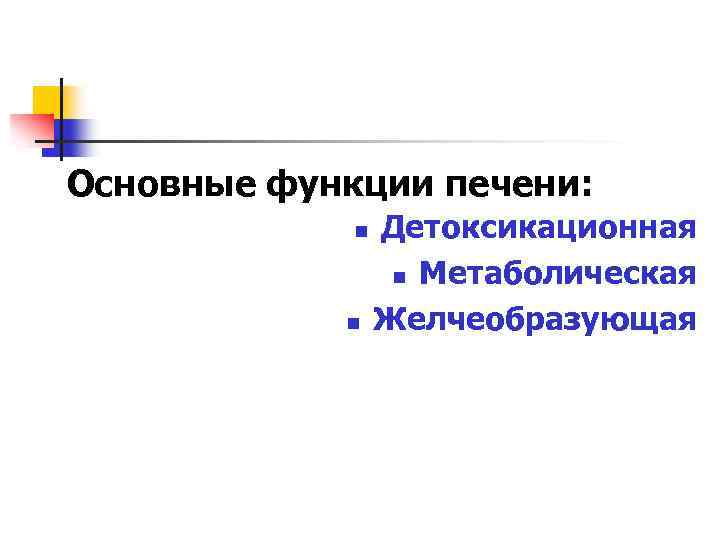Основные функции печени: n n Детоксикационная n Метаболическая Желчеобразующая 