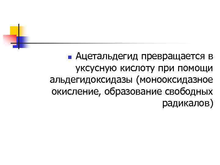 Ацетальдегид превращается в уксусную кислоту при помощи альдегидоксидазы (монооксидазное окисление, образование свободных радикалов) n