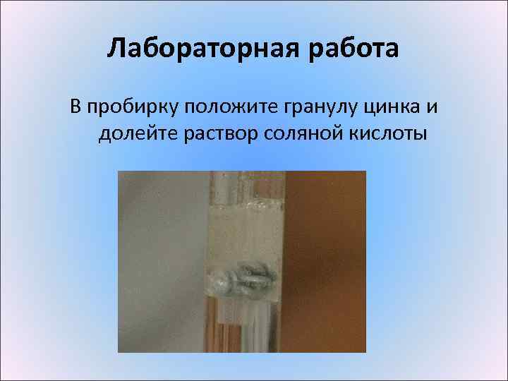 Лабораторная работа В пробирку положите гранулу цинка и долейте раствор соляной кислоты 
