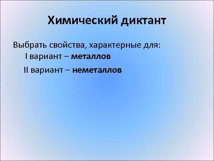Химический диктант Выбрать свойства, характерные для: I вариант – металлов II вариант – неметаллов