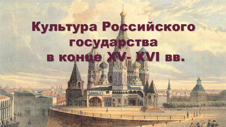 Культура Российского государства в конце XV- XVI вв. 