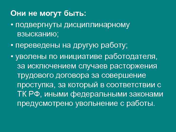 Они не могут быть: • подвергнуты дисциплинарному взысканию; • переведены на другую работу; •