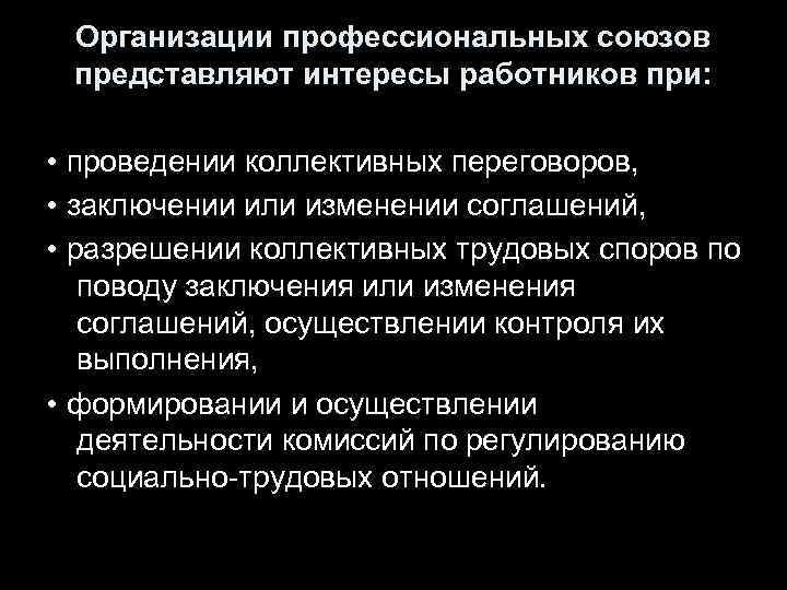 Организации профессиональных союзов представляют интересы работников при: • проведении коллективных переговоров, • заключении или