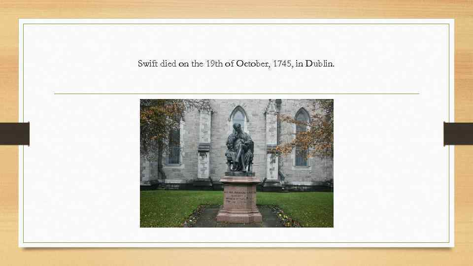 Swift died on the 19 th of October, 1745, in Dublin. 