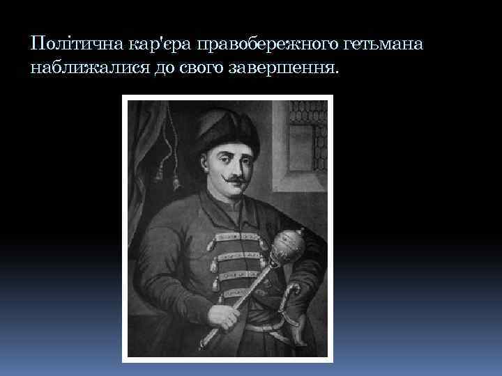 Політична кар'єра правобережного гетьмана наближалися до свого завершення. 