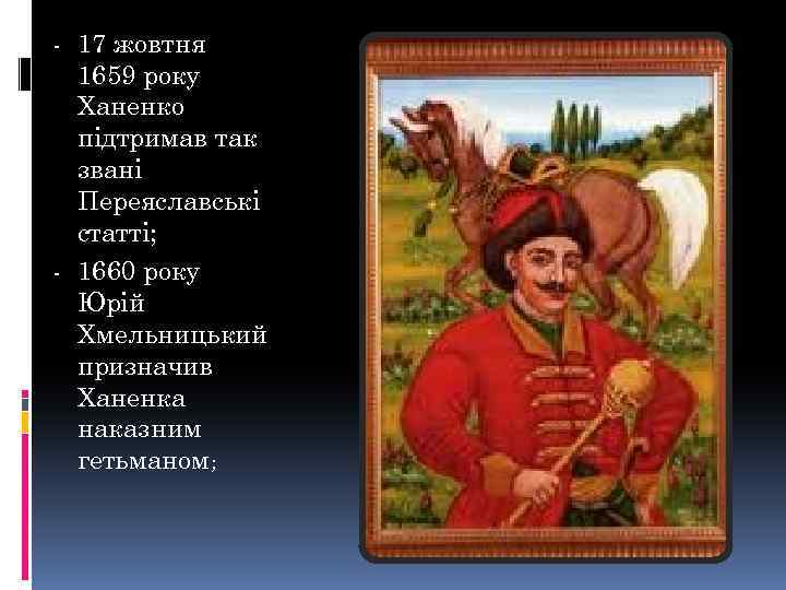 - 17 жовтня 1659 року Ханенко підтримав так звані Переяславські статті; - 1660 року