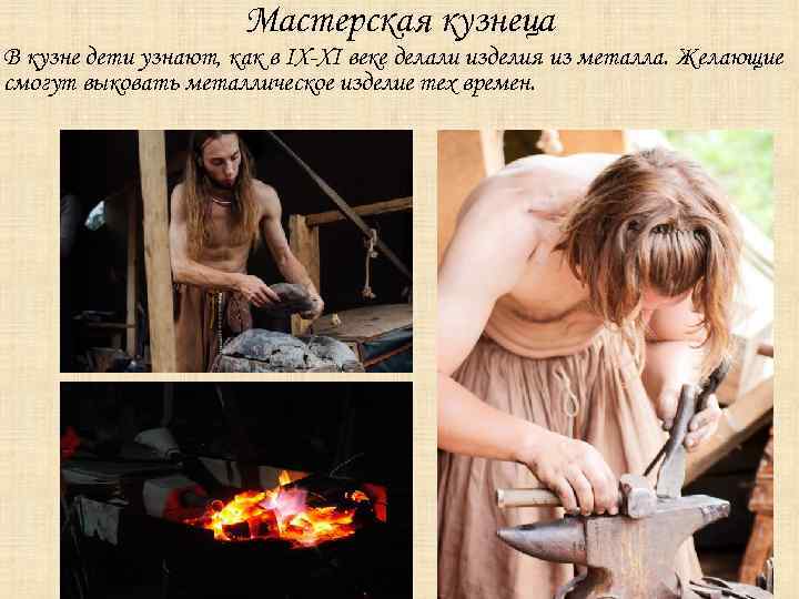 Мастерская кузнеца В кузне дети узнают, как в IX-XI веке делали изделия из металла.