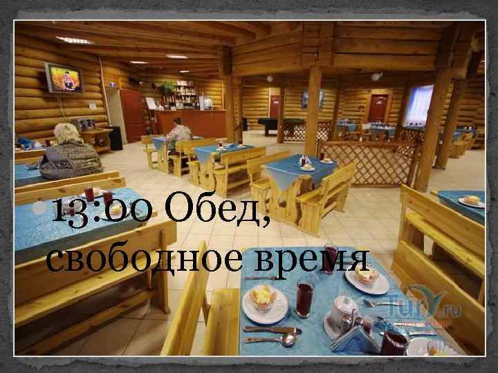  13: 00 Обед, свободное время 