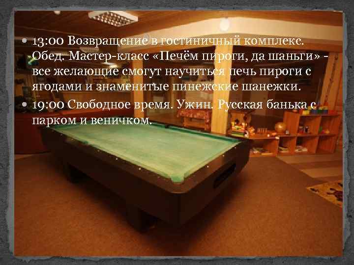  13: 00 Возвращение в гостиничный комплекс. Обед. Мастер-класс «Печём пироги, да шаньги» -