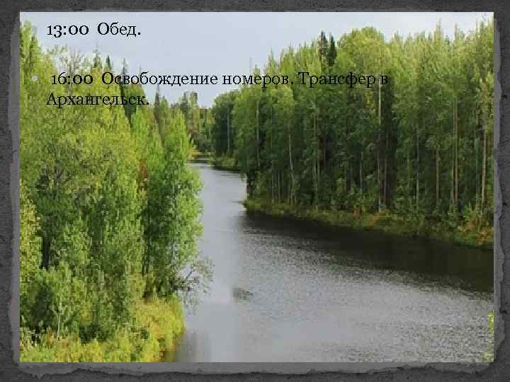  13: 00 Обед. 16: 00 Освобождение номеров. Трансфер в Архангельск. 