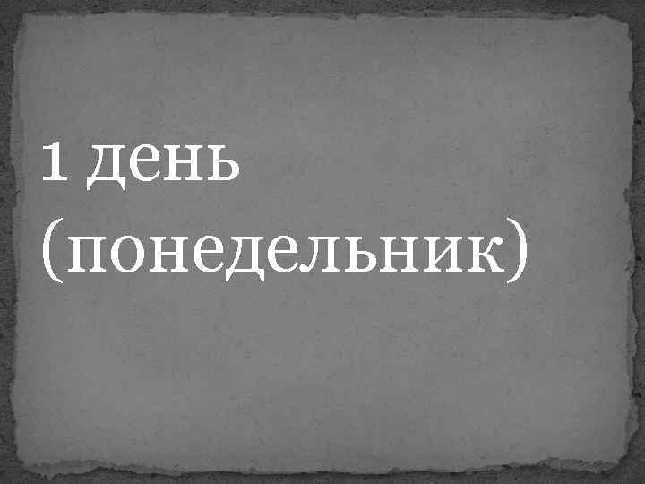 1 день (понедельник) 