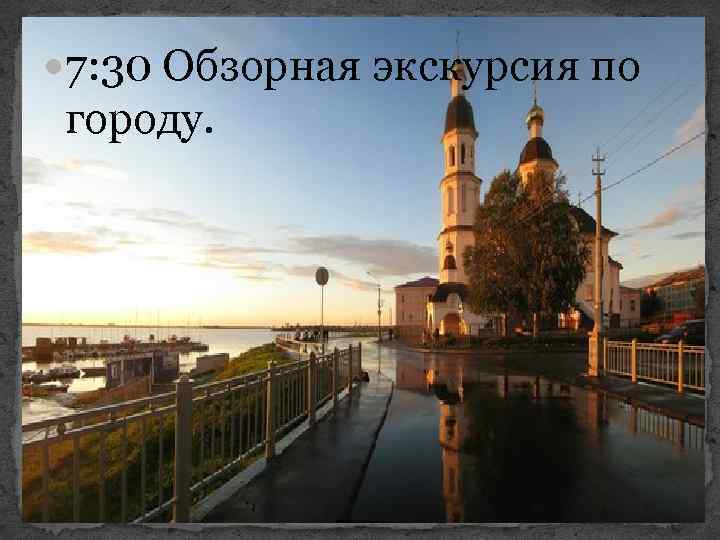  7: 30 Обзорная экскурсия по городу. 