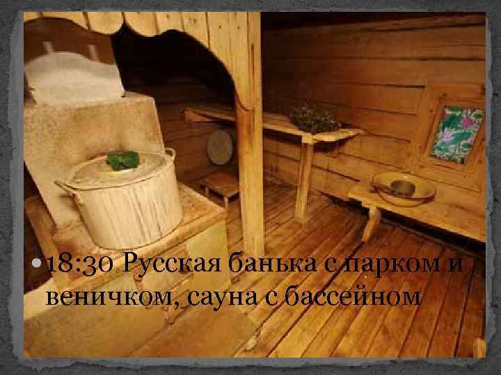  18: 30 Русская банька с парком и веничком, сауна с бассейном 