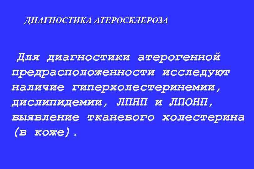 ДИАГНОСТИКА АТЕРОСКЛЕРОЗА Для диагностики атерогенной предрасположенности исследуют наличие гиперхолестеринемии, дислипидемии, ЛПНП и ЛПОНП, выявление
