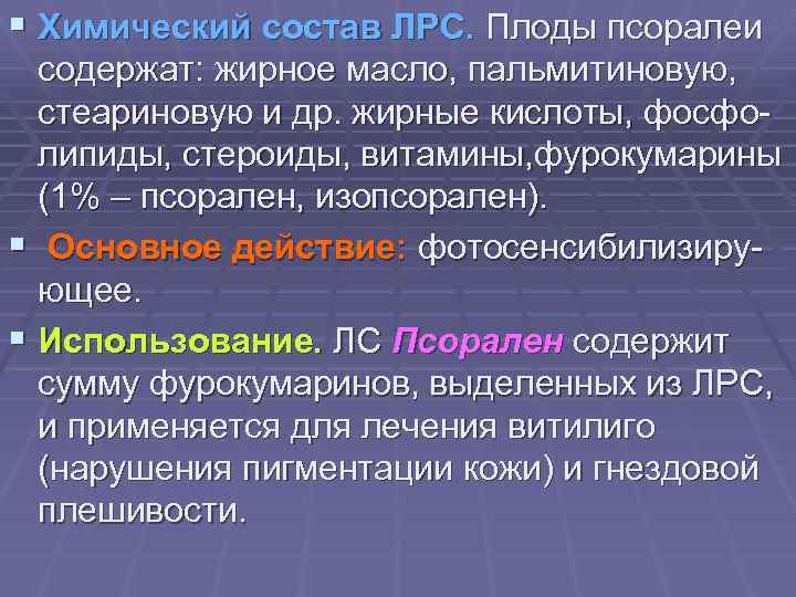 § Химический состав ЛРС. Плоды псоралеи содержат: жирное масло, пальмитиновую, стеариновую и др. жирные