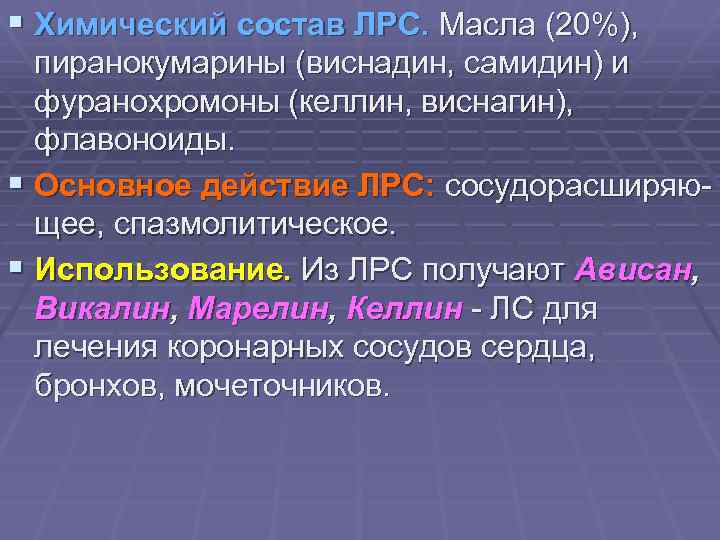 § Химический состав ЛРС. Масла (20%), пиранокумарины (виснадин, самидин) и фуранохромоны (келлин, виснагин), флавоноиды.