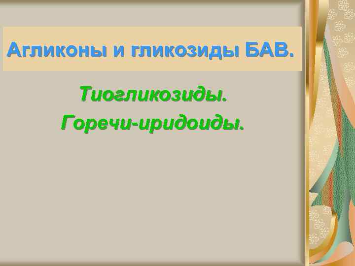 Агликоны и гликозиды БАВ. Тиогликозиды. Горечи-иридоиды. 