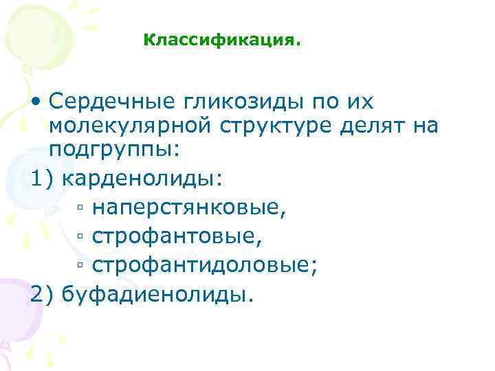 Классификация. • Сердечные гликозиды по их молекулярной структуре делят на подгруппы: 1) карденолиды: ▫