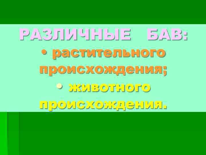 РАЗЛИЧНЫЕ БАВ: • растительного происхождения; • животного происхождения. 