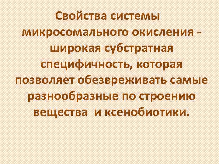 Свойства системы микросомального окисления широкая субстратная специфичность, которая позволяет обезвреживать самые разнообразные по строению