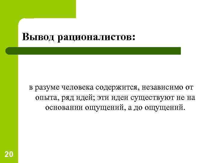 Вывод рационалистов: в разуме человека содержится, независимо от опыта, ряд идей; эти идеи существуют
