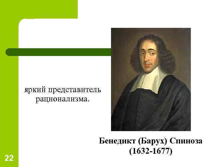 яркий представитель рационализма. 22 Бенедикт (Барух) Спиноза (1632 -1677) 